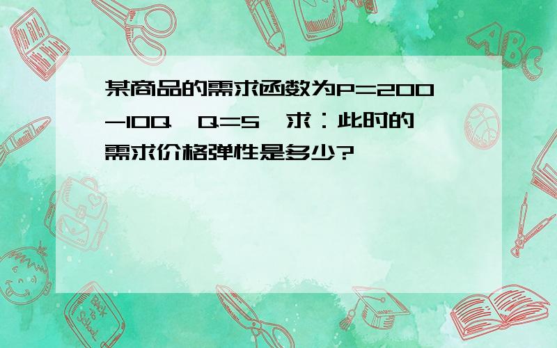 某商品的需求函数为P=200-10Q,Q=5,求：此时的需求价格弹性是多少?