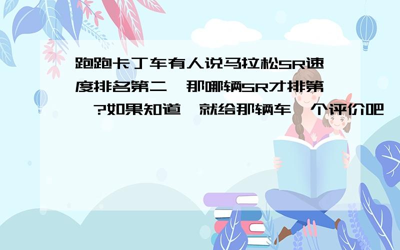 跑跑卡丁车有人说马拉松SR速度排名第二,那哪辆SR才排第一?如果知道,就给那辆车一个评价吧