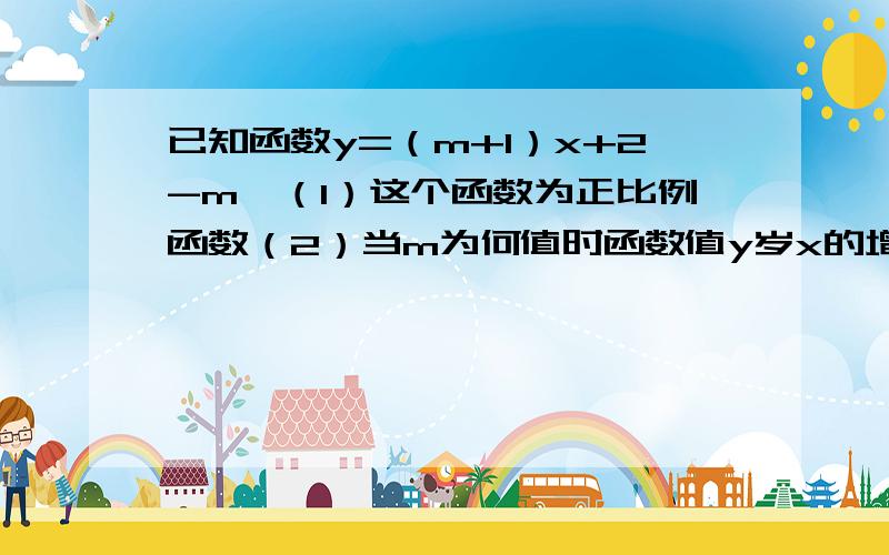 已知函数y=（m+1）x+2-m,（1）这个函数为正比例函数（2）当m为何值时函数值y岁x的增大而增大（3）函数图象与直线y=x-5的焦点在x轴上