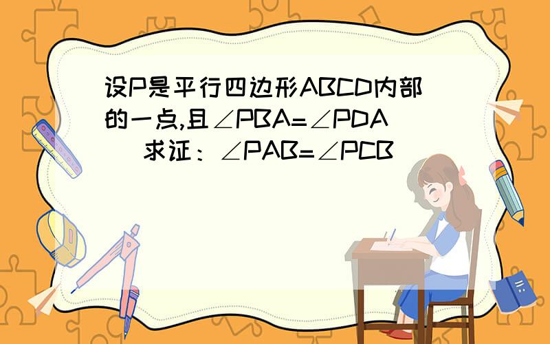 设P是平行四边形ABCD内部的一点,且∠PBA=∠PDA． 求证：∠PAB=∠PCB．