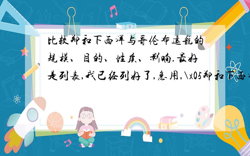 比较郑和下西洋与哥伦布远航的规模、目的、性质、影响.最好是列表,我已经列好了,急用,\x05郑和下西洋\x05哥伦布远航规模\x05\x05目的\x05\x05性质\x05\x05影响