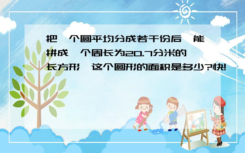 把一个圆平均分成若干份后,能拼成一个周长为20.7分米的长方形,这个圆形的面积是多少?快!