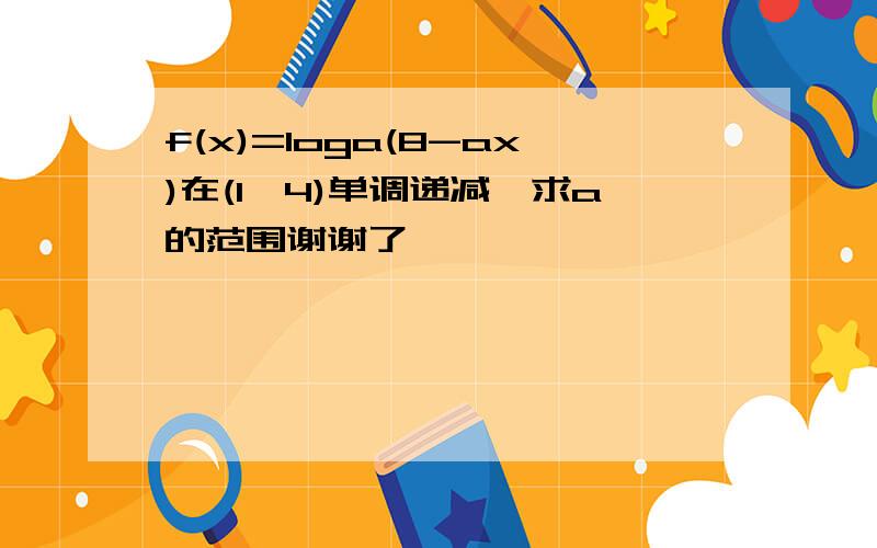 f(x)=loga(8-ax)在(1,4)单调递减,求a的范围谢谢了,