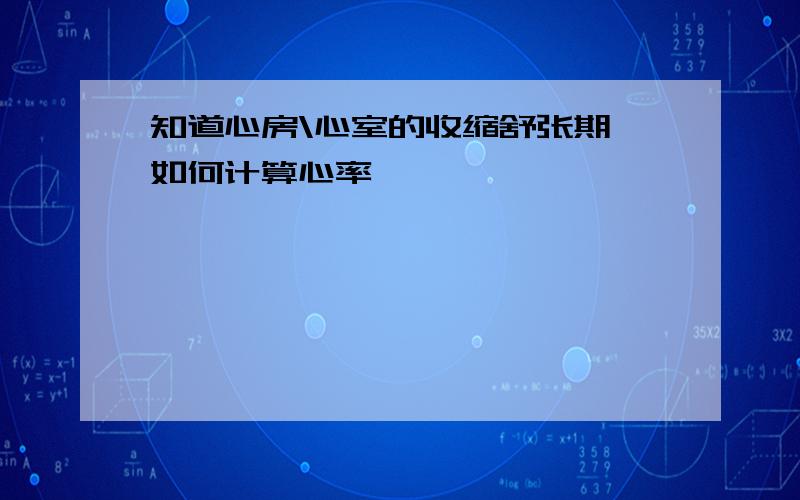 知道心房\心室的收缩舒张期,如何计算心率