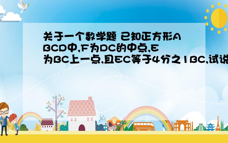 关于一个数学题 已知正方形ABCD中,F为DC的中点,E为BC上一点,且EC等于4分之1BC,试说明角AFE等于90°.