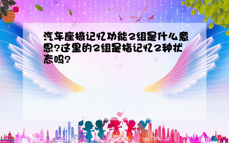 汽车座椅记忆功能2组是什么意思?这里的2组是指记忆2种状态吗?