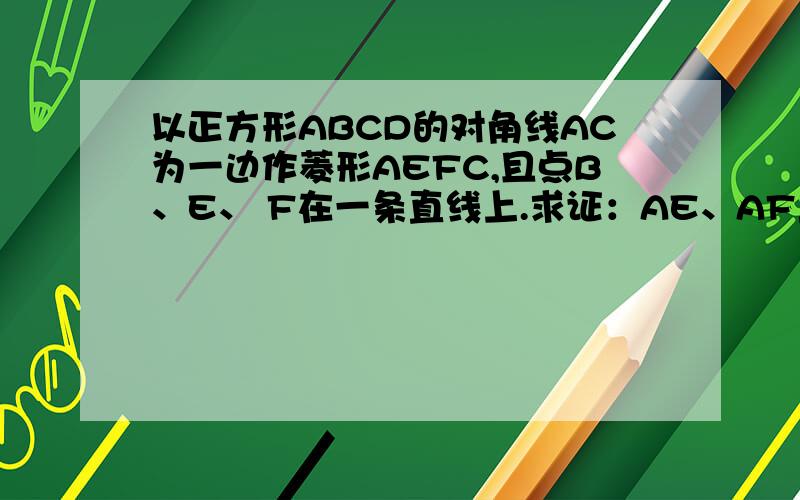 以正方形ABCD的对角线AC为一边作菱形AEFC,且点B、E、 F在一条直线上.求证：AE、AF三等分∠BAC急需啊  在线等。各位大侠们帮帮忙吧 谢谢啦