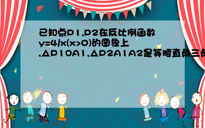 已知点P1,P2在反比例函数y=4/x(x>0)的图象上,△P1OA1,△P2A1A2是等腰直角三角形,斜边OA1,A1A2都在x轴上根据上述条件,你能求得A2的坐标吗?