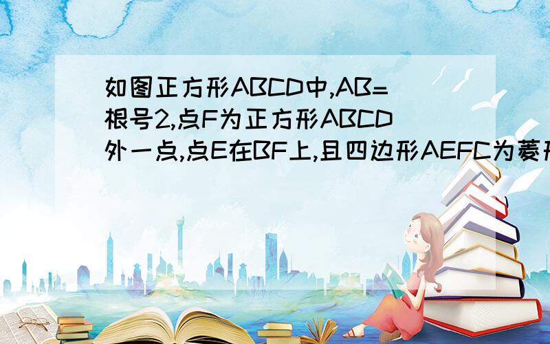 如图正方形ABCD中,AB=根号2,点F为正方形ABCD外一点,点E在BF上,且四边形AEFC为菱形求bf的长度