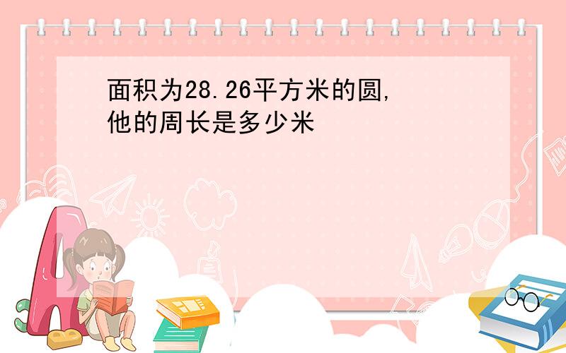 面积为28.26平方米的圆,他的周长是多少米