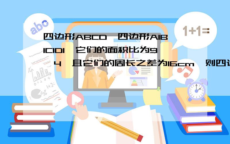 四边形ABCD∽四边形A1B1C1D1,它们的面积比为9∶4,且它们的周长之差为16cm,则四边形ABCD的周长为?