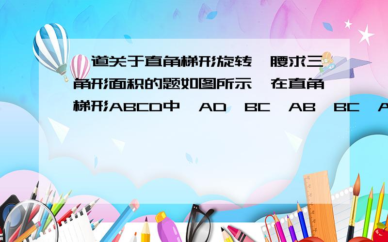 一道关于直角梯形旋转一腰求三角形面积的题如图所示,在直角梯形ABCD中,AD‖BC,AB⊥BC,AD=4,BC=6,将腰CD以D为中心逆时针旋转90°至OD,连接AO,CO,则△AOD的面积是多少?这题好难,尽量说详细点哦,只说