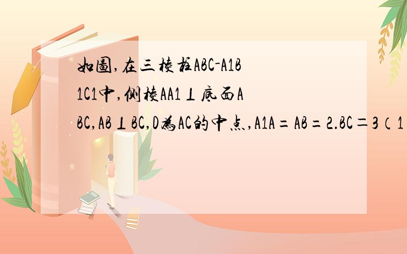 如图,在三棱柱ABC-A1B1C1中,侧棱AA1⊥底面ABC,AB⊥BC,D为AC的中点,A1A=AB=2．BC＝3（1）求证：AB1∥平面BC1D（2）求四棱锥B—AA1C1D的体积.上不了图,麻烦高手自己画个图帮做下,