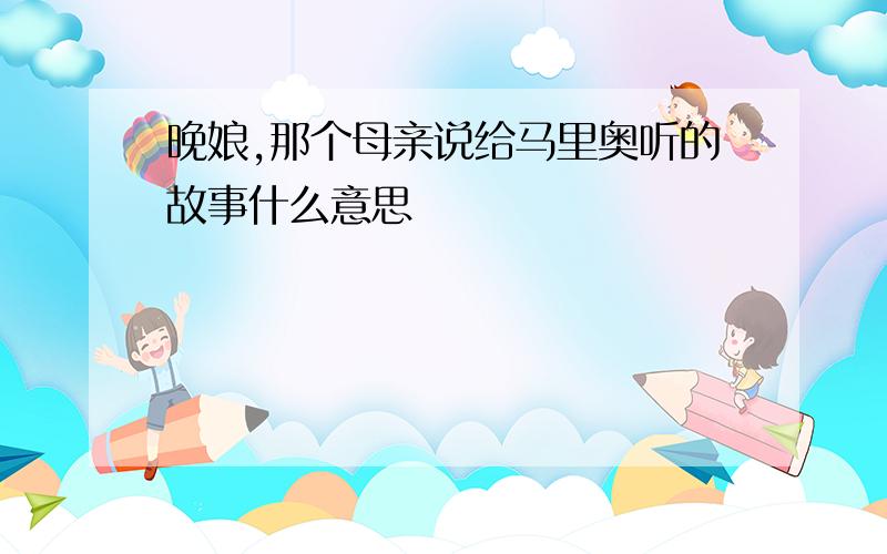 晚娘,那个母亲说给马里奥听的故事什么意思