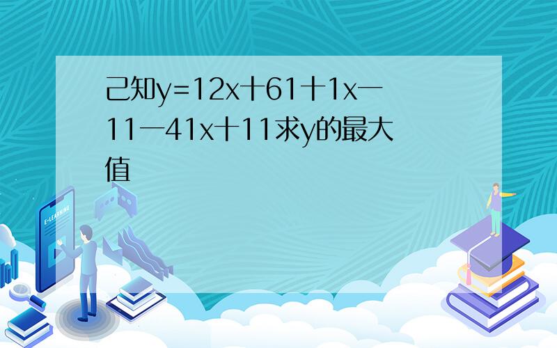 己知y=12x十61十1x一11一41x十11求y的最大值