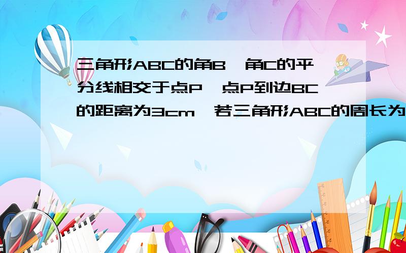 三角形ABC的角B,角C的平分线相交于点P,点P到边BC的距离为3cm,若三角形ABC的周长为12cm,则这个三角形的面积为