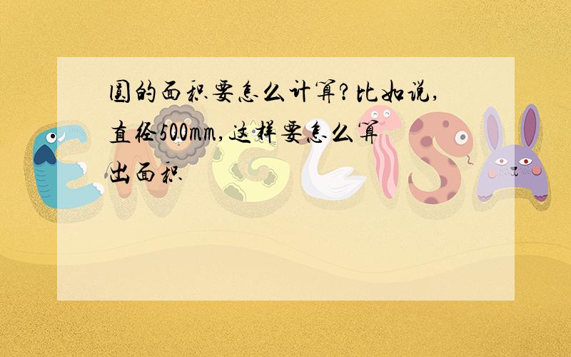 圆的面积要怎么计算?比如说,直径500mm,这样要怎么算出面积