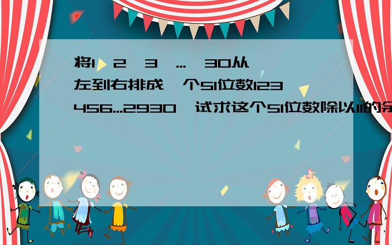 将1,2,3,...,30从左到右排成一个51位数123456...2930,试求这个51位数除以11的余数