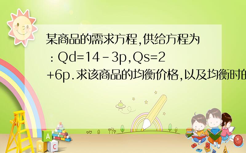 某商品的需求方程,供给方程为：Qd=14-3p,Qs=2+6p.求该商品的均衡价格,以及均衡时的需求价格弹性