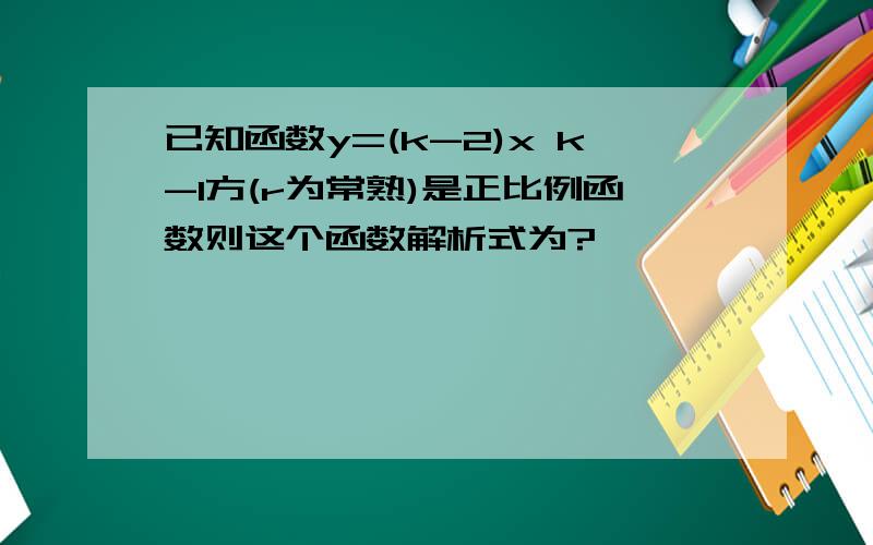 已知函数y=(k-2)x k-1方(r为常熟)是正比例函数则这个函数解析式为?