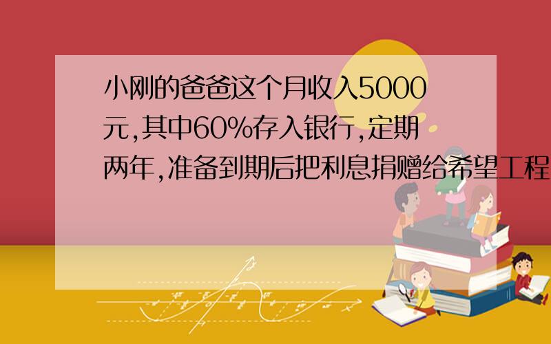 小刚的爸爸这个月收入5000元,其中60%存入银行,定期两年,准备到期后把利息捐赠给希望工程,如果按年利息3.25％计算,到期后,小刚的爸爸可以捐赠给希望工程多少钱?（暂时免交利息说）