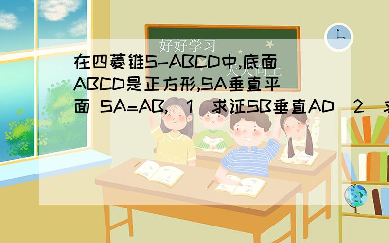 在四菱锥S-ABCD中,底面ABCD是正方形,SA垂直平面 SA=AB,（1）求证SB垂直AD（2）求直线SC与平面SAB夹角的正弦值