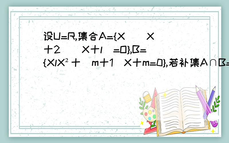 设U=R,集合A={X|（X十2）（X十l）=O},B={XlX²十（m十1）X十m=0},若补集A∩B=∅,则m的值是