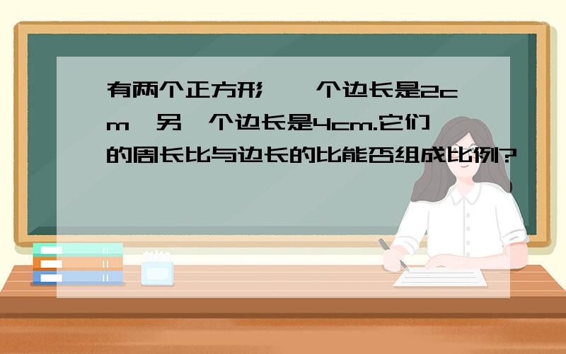 有两个正方形,一个边长是2cm,另一个边长是4cm.它们的周长比与边长的比能否组成比例?