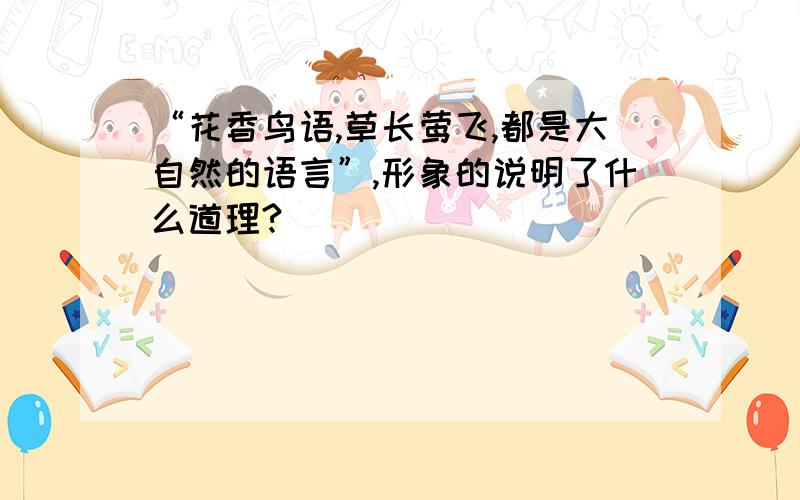 “花香鸟语,草长莺飞,都是大自然的语言”,形象的说明了什么道理?