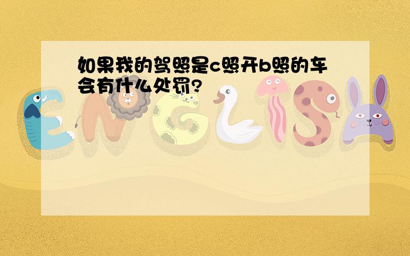 如果我的驾照是c照开b照的车会有什么处罚?