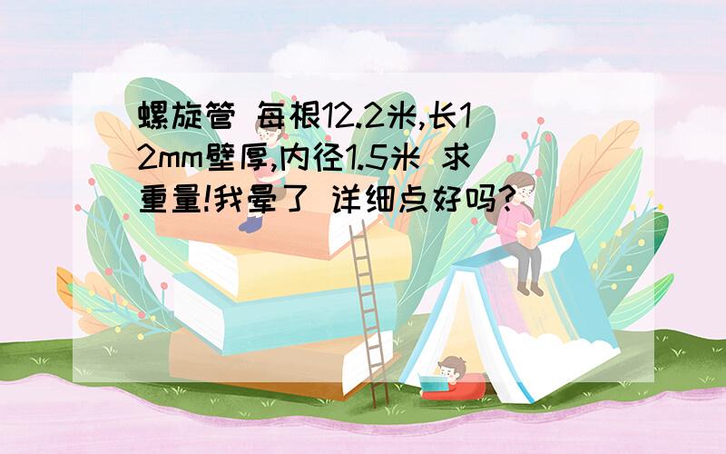 螺旋管 每根12.2米,长12mm壁厚,内径1.5米 求重量!我晕了 详细点好吗?