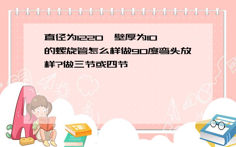 直径为1220,壁厚为10,的螺旋管怎么样做90度弯头放样?做三节或四节