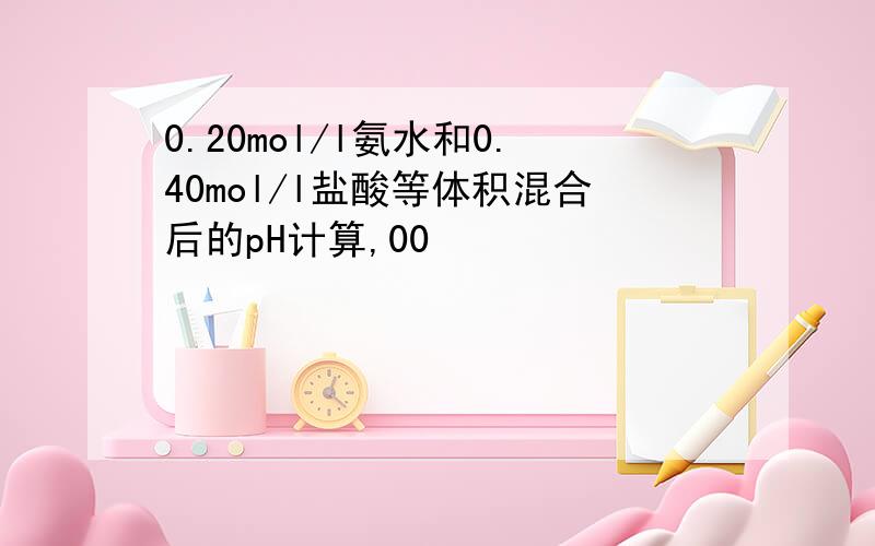 0.20mol/l氨水和0.40mol/l盐酸等体积混合后的pH计算,00