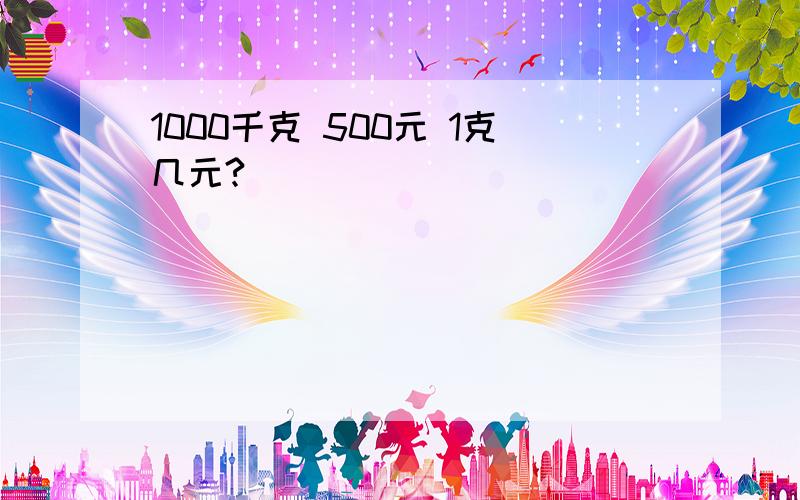 1000千克 500元 1克几元?