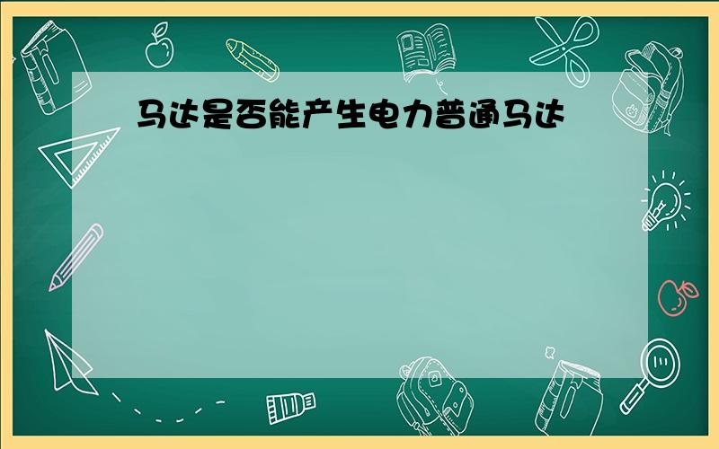 马达是否能产生电力普通马达