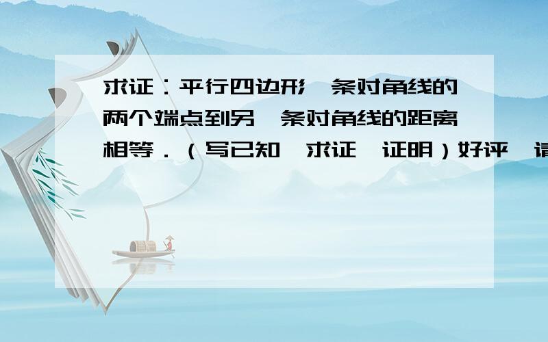 求证：平行四边形一条对角线的两个端点到另一条对角线的距离相等．（写已知,求证,证明）好评,请快些