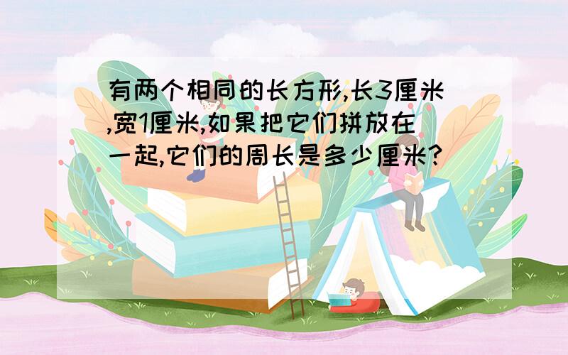 有两个相同的长方形,长3厘米,宽1厘米,如果把它们拼放在一起,它们的周长是多少厘米?