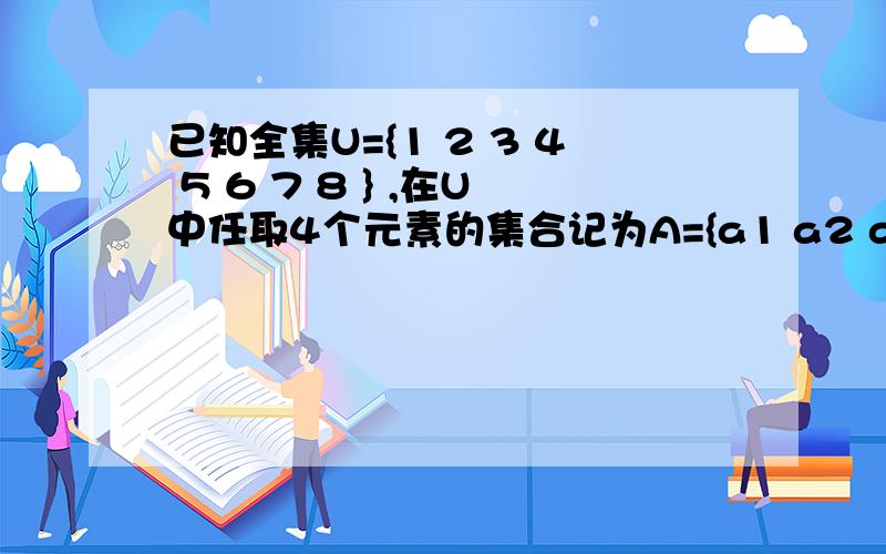 已知全集U={1 2 3 4 5 6 7 8 } ,在U中任取4个元素的集合记为A={a1 a2 a3 a4 }余下的4个元素组成的集合记为CuA={b1 b2 b3 b4}若a1+a2+a3+a4