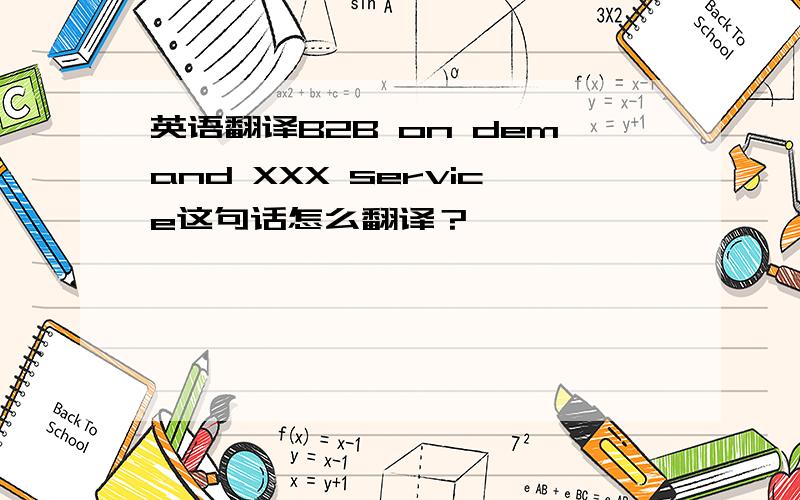 英语翻译B2B on demand XXX service这句话怎么翻译？