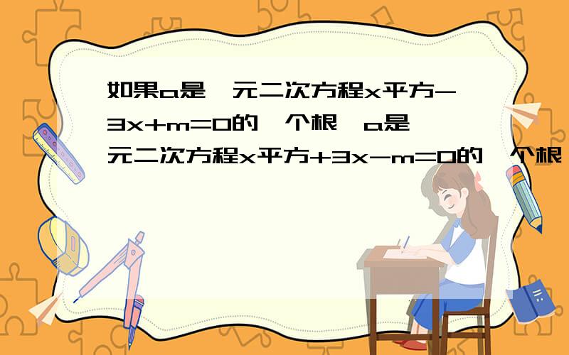 如果a是一元二次方程x平方-3x+m=0的一个根,a是一元二次方程x平方+3x-m=0的一个根,那么a的值是?如果a是一元二次方程x平方-3x+m=0的一个根,a是一元二次方程x平方+3x-m=0的一个根,那么a的值是?