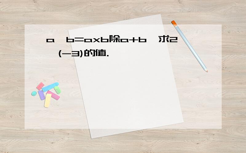 a*b=axb除a+b,求2*(-3)的值.