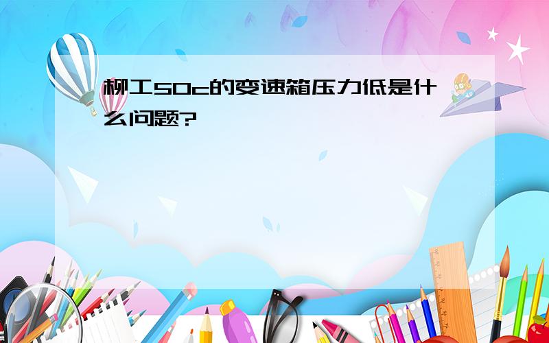 柳工50c的变速箱压力低是什么问题?