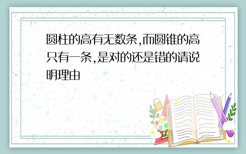 圆柱的高有无数条,而圆锥的高只有一条,是对的还是错的请说明理由