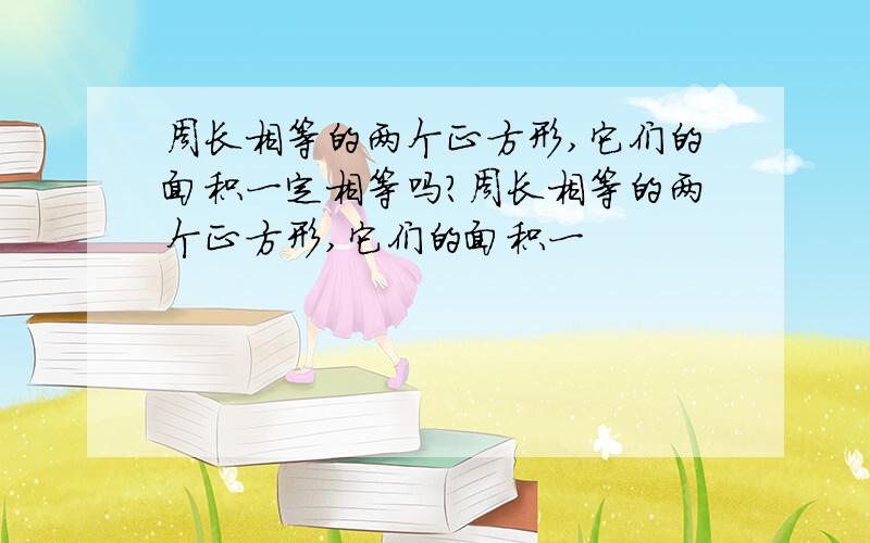 周长相等的两个正方形,它们的面积一定相等吗?周长相等的两个正方形,它们的面积一