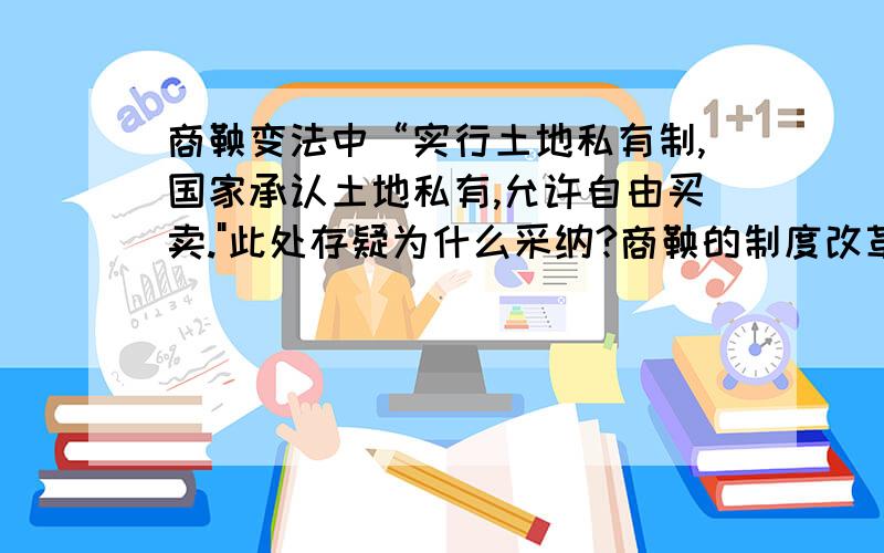 商鞅变法中“实行土地私有制,国家承认土地私有,允许自由买卖.