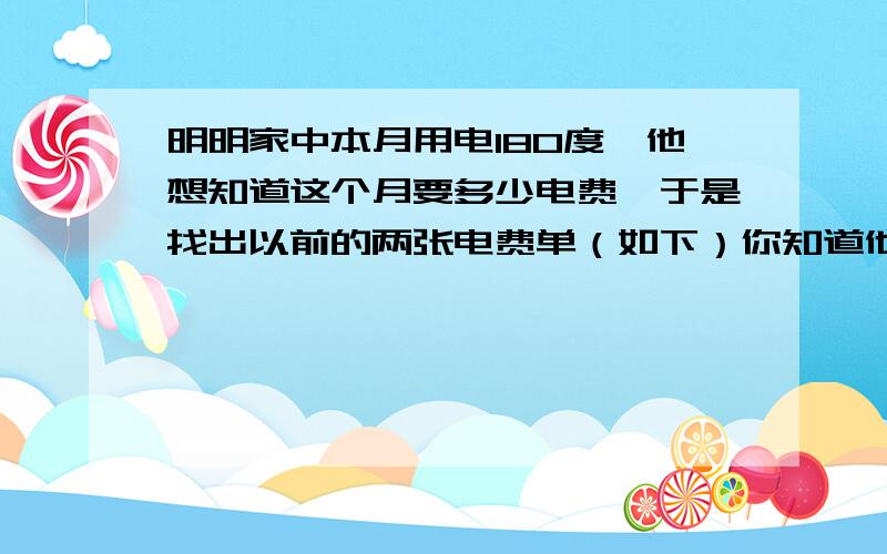 明明家中本月用电180度,他想知道这个月要多少电费,于是找出以前的两张电费单（如下）你知道他家这个月电费多少吗?………………………………………………（     ） A．96.84元   B．100.74元