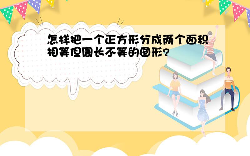 怎样把一个正方形分成两个面积相等但周长不等的图形?