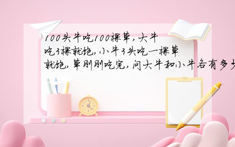 100头牛吃100棵草,大牛吃3棵就饱,小牛3头吃一棵草就饱,草刚刚吃完,问大牛和小牛各有多少棵?要列出算有什么公式吗?