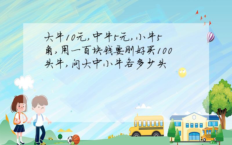 大牛10元,中牛5元,小牛5角,用一百块钱要刚好买100头牛,问大中小牛各多少头