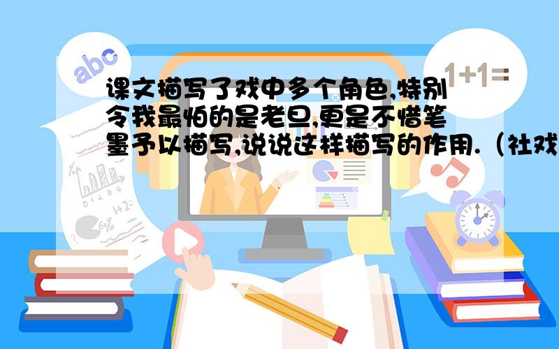 课文描写了戏中多个角色,特别令我最怕的是老旦,更是不惜笔墨予以描写,说说这样描写的作用.（社戏）